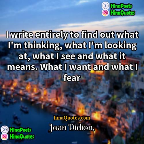 Joan Didion Quotes | I write entirely to find out what